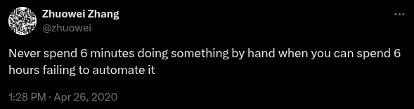Never spend 6 minutes doing something by hand when you can spend 6 hours failing to automate it